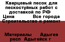 Кварцевый песок для пескостуйных работ с доставкой по РФ › Цена ­ 1 800 - Все города Строительство и ремонт » Материалы   . Адыгея респ.,Адыгейск г.